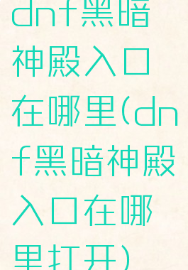 dnf黑暗神殿入口在哪里(dnf黑暗神殿入口在哪里打开)