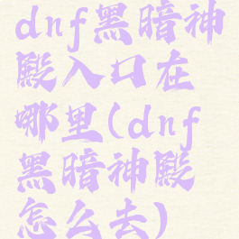 dnf黑暗神殿入口在哪里(dnf黑暗神殿怎么去)