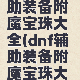 dnf100辅助装备附魔宝珠大全(dnf辅助装备附魔宝珠大全2020)