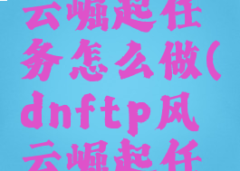 dnftp风云崛起任务怎么做(dnftp风云崛起任务3)