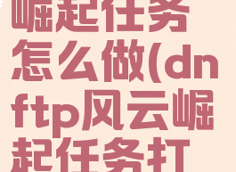 dnftp风云崛起任务怎么做(dnftp风云崛起任务打不过)