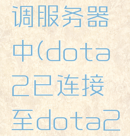 dota2搜索游戏协调服务器中(dota2已连接至dota2游戏协调服务器)