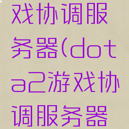 dota2游戏协调服务器(dota2游戏协调服务器连接中)