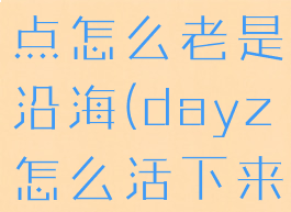 dayz复活点怎么老是沿海(dayz怎么活下来)