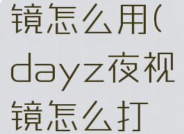 dayz夜视镜怎么用(dayz夜视镜怎么打开)