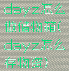 dayz怎么做储物箱(dayz怎么存物资)