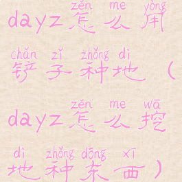 dayz怎么用铲子种地(dayz怎么挖地种东西)
