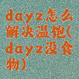 dayz怎么解决温饱(dayz没食物)