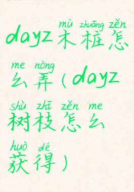 dayz木桩怎么弄(dayz树枝怎么获得)