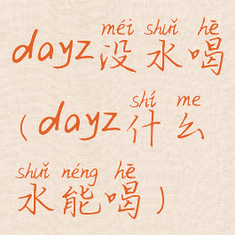 dayz没水喝(dayz什么水能喝)