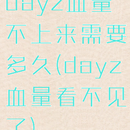 dayz血量不上来需要多久(dayz血量看不见了)