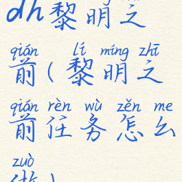 dh黎明之前(黎明之前任务怎么做)