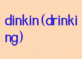 dinkin(drinking)