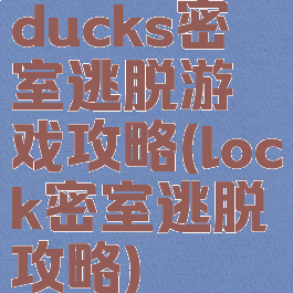 ducks密室逃脱游戏攻略(lock密室逃脱攻略)