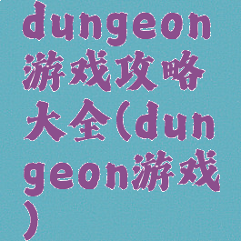 dungeon游戏攻略大全(dungeon游戏)
