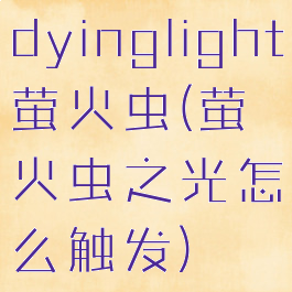 dyinglight萤火虫(萤火虫之光怎么触发)