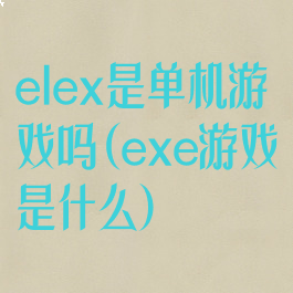 elex是单机游戏吗(exe游戏是什么)
