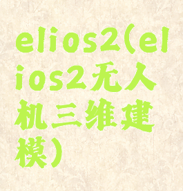 elios2(elios2无人机三维建模)