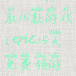 epic免费领取15款游戏(epic15天免费领游戏名单)