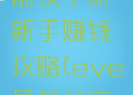 eve星战前夜手游新手赚钱攻略(eve星战前夜氪金)