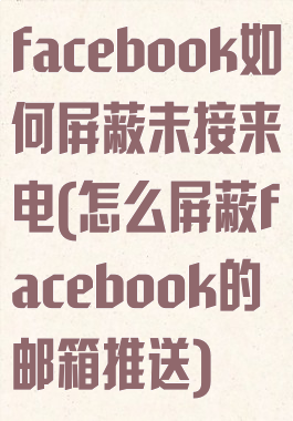 facebook如何屏蔽未接来电(怎么屏蔽facebook的邮箱推送)