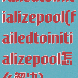 failedtoinitializepool(failedtoinitializepool怎么解决)