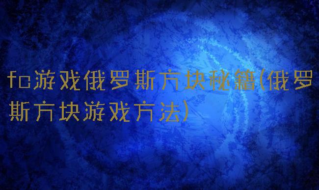 fc游戏俄罗斯方块秘籍(俄罗斯方块游戏方法)