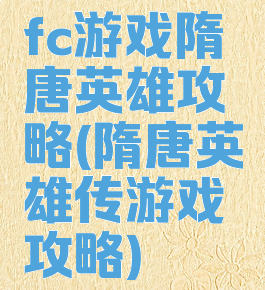 fc游戏隋唐英雄攻略(隋唐英雄传游戏攻略)