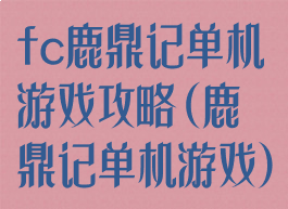 fc鹿鼎记单机游戏攻略(鹿鼎记单机游戏)
