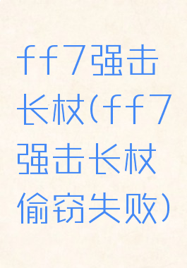 ff7强击长杖(ff7强击长杖偷窃失败)