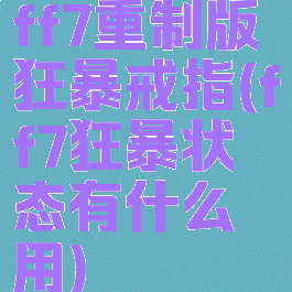 ff7重制版狂暴戒指(ff7狂暴状态有什么用)
