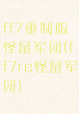 ff7重制版怪鼠军团(ff7re怪鼠军团)