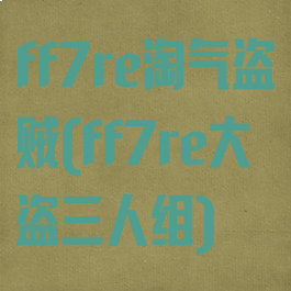 ff7re淘气盗贼(ff7re大盗三人组)