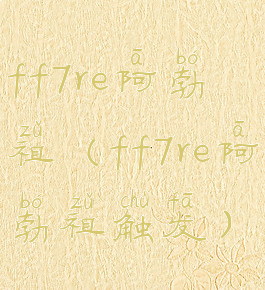 ff7re阿勃祖(ff7re阿勃祖触发)