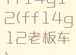 ff14g12(ff14g12老板车)