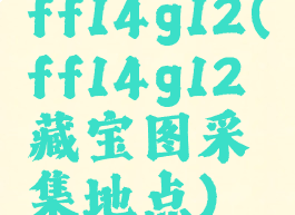ff14g12(ff14g12藏宝图采集地点)