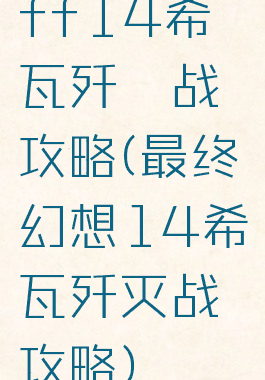 ff14希瓦歼殛战攻略(最终幻想14希瓦歼灭战攻略)