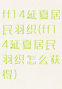 ff14延夏居民羽织(ff14延夏居民羽织怎么获得)