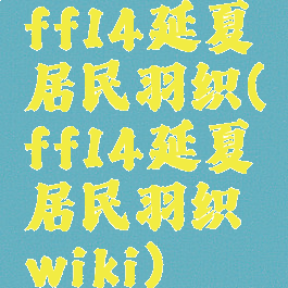 ff14延夏居民羽织(ff14延夏居民羽织wiki)