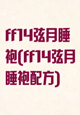 ff14弦月睡袍(ff14弦月睡袍配方)