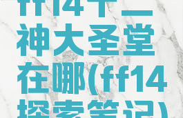 ff14十二神大圣堂在哪(ff14探索笔记)