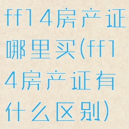 ff14房产证哪里买(ff14房产证有什么区别)