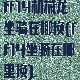 ff14机械龙坐骑在哪换(ff14坐骑在哪里换)
