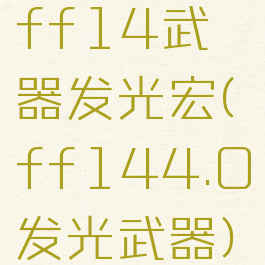 ff14武器发光宏(ff144.0发光武器)