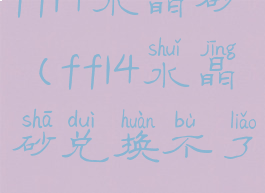 ff14水晶砂(ff14水晶砂兑换不了)