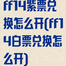 ff14紫票兑换怎么开(ff14白票兑换怎么开)