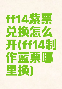 ff14紫票兑换怎么开(ff14制作蓝票哪里换)