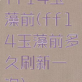 ff14玉藻前(ff14玉藻前多久刷新一次)