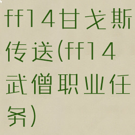 ff14甘戈斯传送(ff14武僧职业任务)