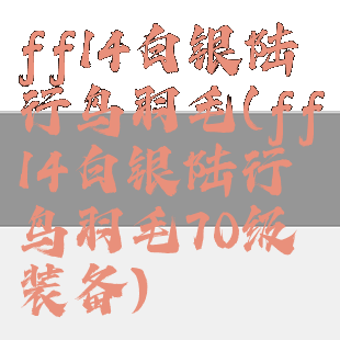 ff14白银陆行鸟羽毛(ff14白银陆行鸟羽毛70级装备)